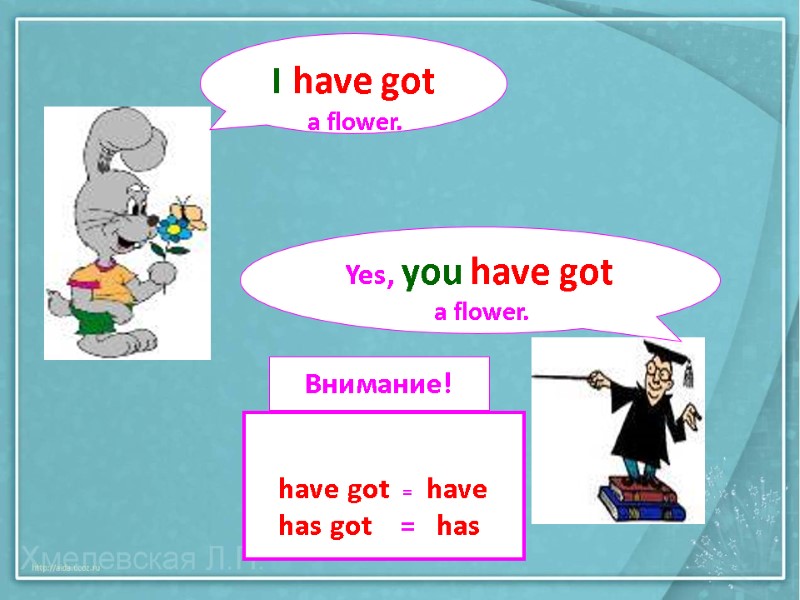 I have got  a flower. Yes, you have got  a flower. 